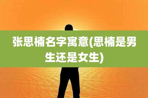 张思楠名字寓意(思楠是男生还是女生)