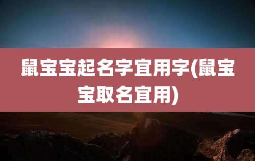 鼠宝宝起名字宜用字(鼠宝宝取名宜用)