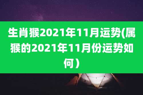 生肖猴2021年11月运势(属猴的2021年11月份运势如何）