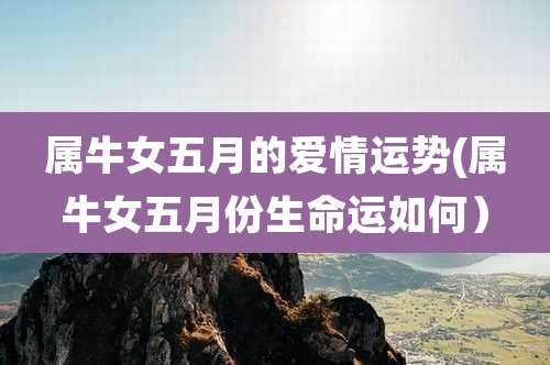 属牛女五月的爱情运势(属牛女五月份生命运如何）