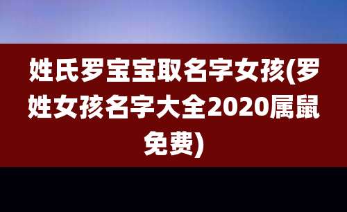 姓氏罗宝宝取名字女孩(罗姓女孩名字大全2020属鼠免费)