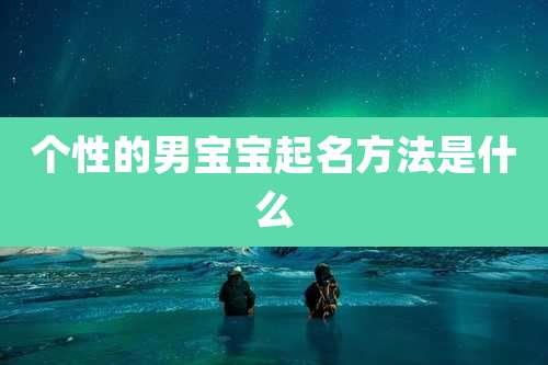 个性的男宝宝起名方法是什么