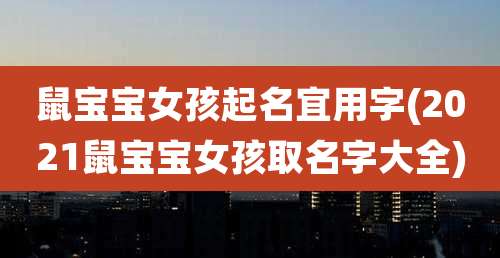 鼠宝宝女孩起名宜用字(2021鼠宝宝女孩取名字大全)
