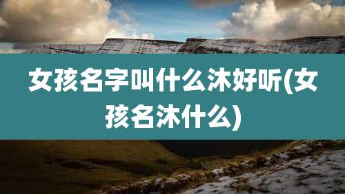 女孩名字叫什么沐好听(女孩名沐什么)
