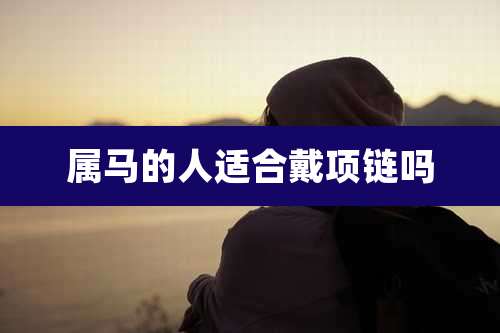 属马的人适合戴项链吗