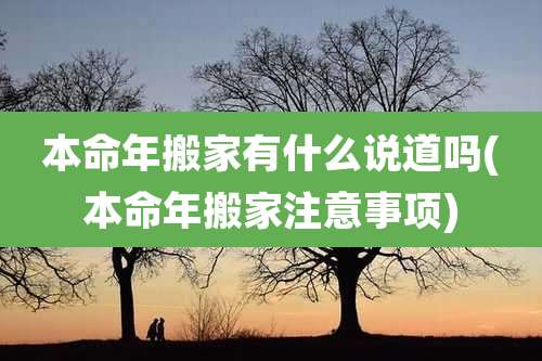 本命年搬家有什么说道吗(本命年搬家注意事项)