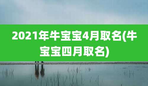 2021年牛宝宝4月取名(牛宝宝四月取名)