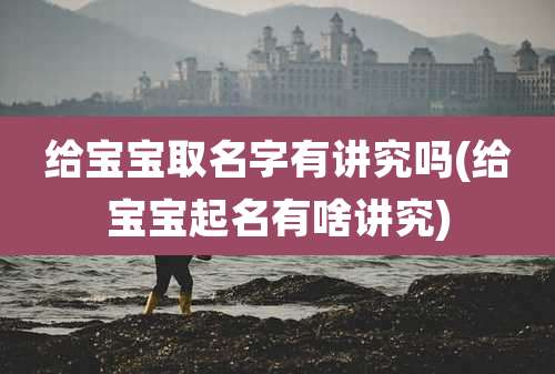 给宝宝取名字有讲究吗(给宝宝起名有啥讲究)