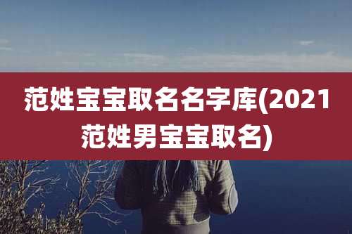 范姓宝宝取名名字库(2021范姓男宝宝取名)
