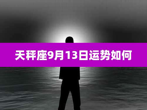 天秤座9月13日运势如何