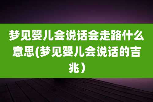 梦见婴儿会说话会走路什么意思(梦见婴儿会说话的吉兆）