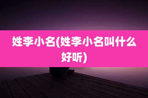 姓李小名(姓李小名叫什么好听)