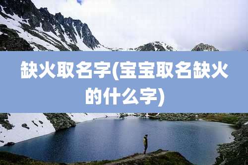 缺火取名字(宝宝取名缺火的什么字)