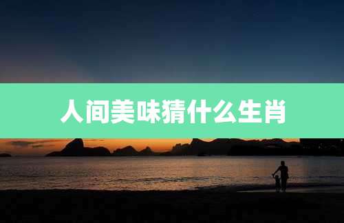 人间美味猜什么生肖