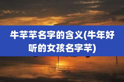 牛芊芊名字的含义(牛年好听的女孩名字芊)