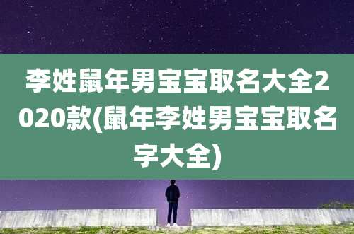 李姓鼠年男宝宝取名大全2020款(鼠年李姓男宝宝取名字大全)