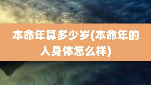 本命年算多少岁(本命年的人身体怎么样)