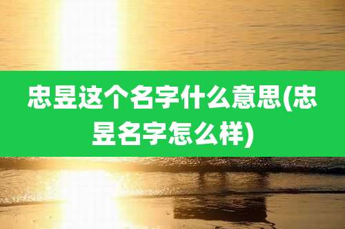 忠昱这个名字什么意思(忠昱名字怎么样)