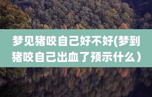 梦见猪咬自己好不好(梦到猪咬自己出血了预示什么）