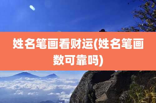 姓名笔画看财运(姓名笔画数可靠吗)