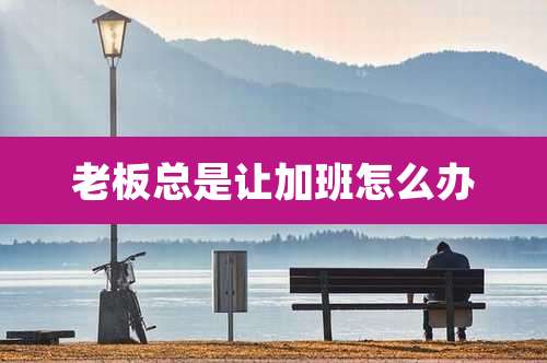 老板总是让加班怎么办