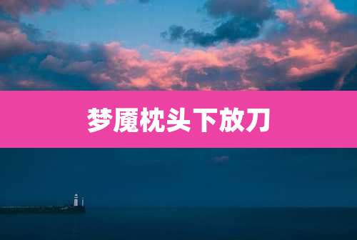 梦魇枕头下放刀