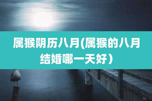 属猴阴历八月(属猴的八月结婚哪一天好）