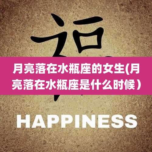 月亮落在水瓶座的女生(月亮落在水瓶座是什么时候)