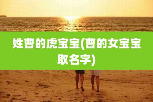 姓曹的虎宝宝(曹的女宝宝取名字)