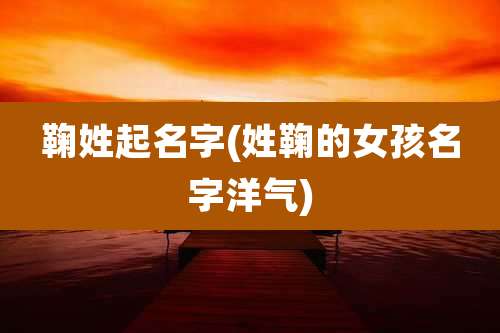 鞠姓起名字(姓鞠的女孩名字洋气)