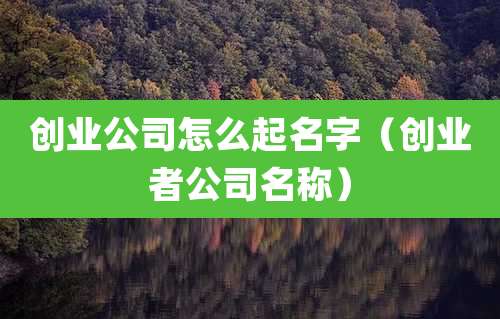 创业公司怎么起名字(创业者公司名称)