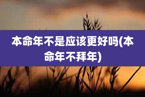 本命年不是应该更好吗(本命年不拜年)