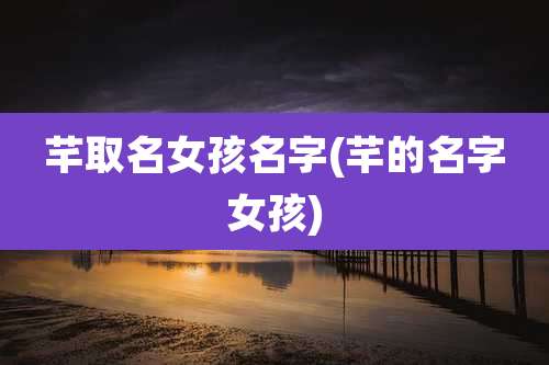 芊取名女孩名字(芊的名字女孩)