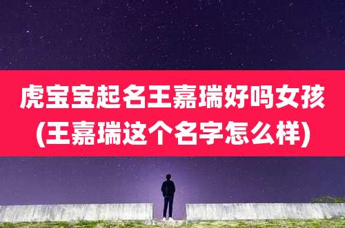虎宝宝起名王嘉瑞好吗女孩(王嘉瑞这个名字怎么样)