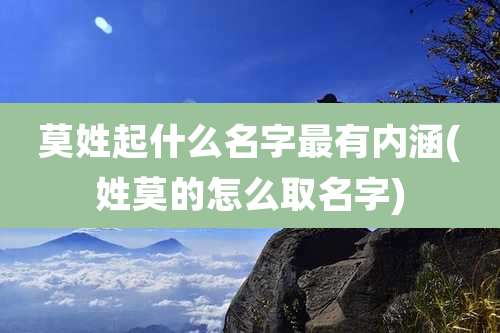 莫姓起什么名字最有内涵(姓莫的怎么取名字)