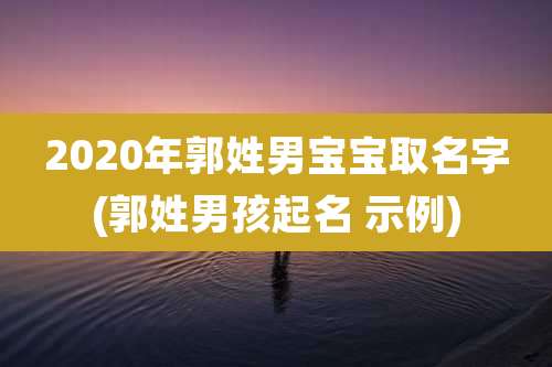 2020年郭姓男宝宝取名字(郭姓男孩起名 示例)