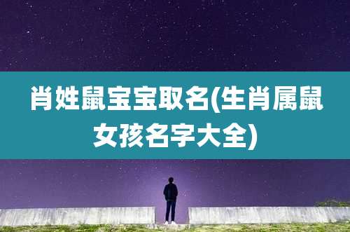 肖姓鼠宝宝取名(生肖属鼠女孩名字大全)