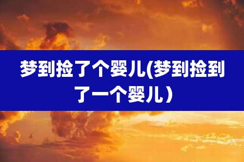 梦到捡了个婴儿(梦到捡到了一个婴儿）