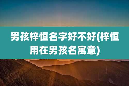 男孩梓恒名字好不好(梓恒用在男孩名寓意)