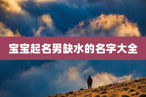 宝宝起名男缺水的名字大全