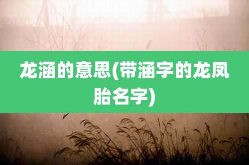 龙涵的意思(带涵字的龙凤胎名字)