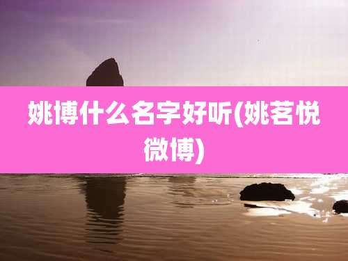 姚博什么名字好听(姚茗悦微博)