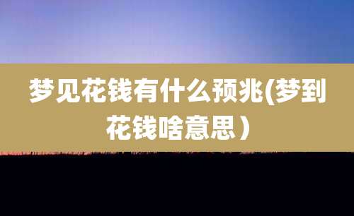 梦见花钱有什么预兆(梦到花钱啥意思）