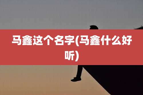 马鑫这个名字(马鑫什么好听)