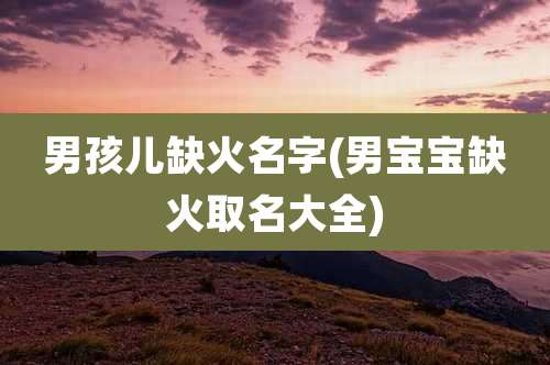 男孩儿缺火名字(男宝宝缺火取名大全)