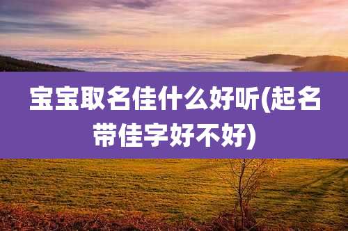 宝宝取名佳什么好听(起名带佳字好不好)