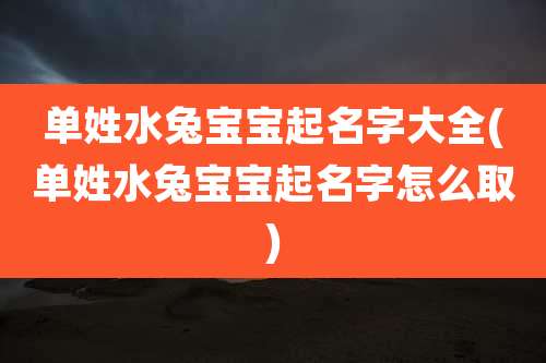 单姓水兔宝宝起名字大全(单姓水兔宝宝起名字怎么取)