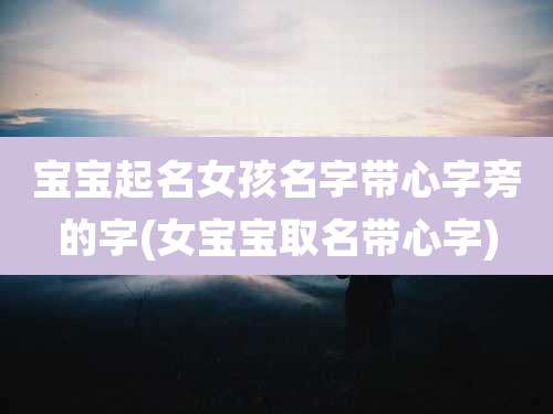 宝宝起名女孩名字带心字旁的字(女宝宝取名带心字)