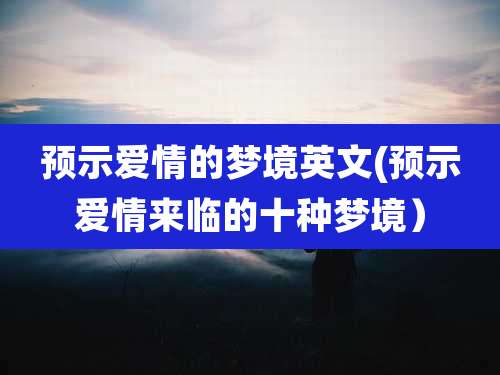 预示爱情的梦境英文(预示爱情来临的十种梦境)