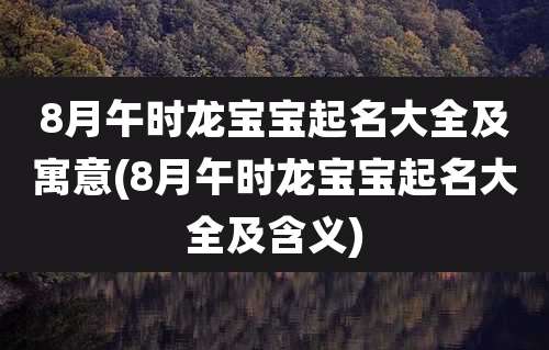 8月午时龙宝宝起名大全及寓意(8月午时龙宝宝起名大全及含义)